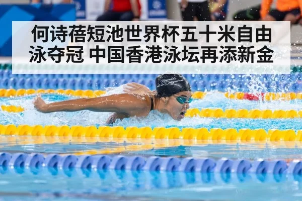 何诗蓓短池世界杯五十米自由泳夺冠 中国香港泳坛再添新金