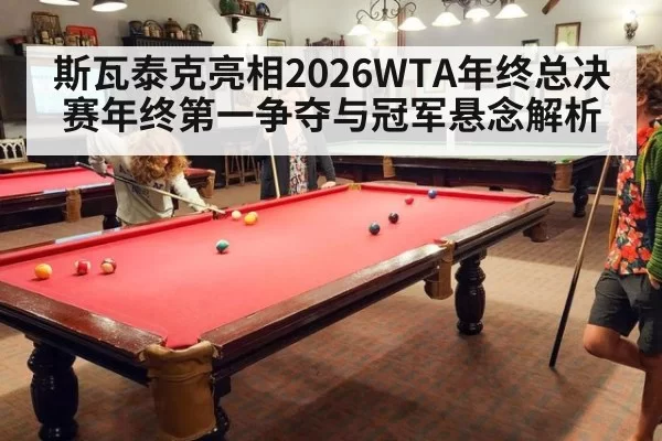 斯瓦泰克亮相2026WTA年终总决赛年终第一争夺与冠军悬念解析