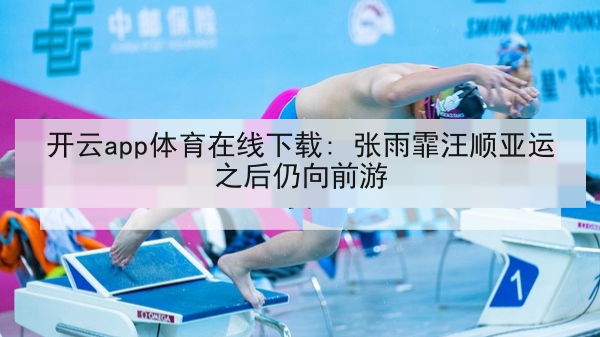 开云app体育在线下载: 张雨霏汪顺亚运之后仍向前游 开云app体育在线下载: 张雨霏汪顺亚运之后仍向前游